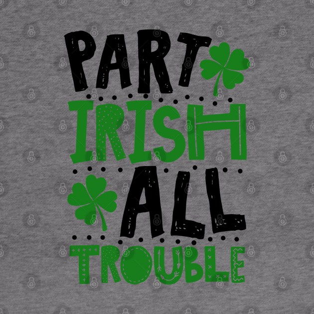 Part Irish All Trouble Funny St Patrick For Kids by KsuAnn